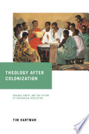 Theology after colonization : Kwame Bediako, Karl Barth, and the future of theological reflection /