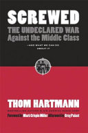 Screwed : the undeclared war against the middle class--and what we can do about it / Thom Hartmann.