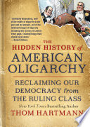 The Hidden History of American Oligarchy : Reclaiming Our Democracy from the Ruling Class /