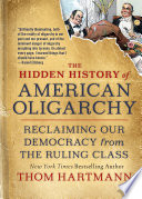 The Hidden History of American Oligarchy : Reclaiming Our Democracy from the Ruling Class / Thom Hartmann.