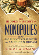 The Hidden History of Monopolies : How Big Business Destroyed the American Dream / Thom Hartmann.