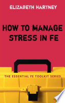 How to manage stress in FE : applying research, theory and skills to post-compulsory education and training /