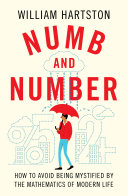 Numb and number : how to avoid being mystified by the mathematics of modern life /