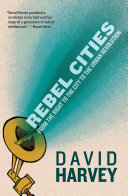 Rebel cities : from the right to the city to the urban revolution / David Harvey.