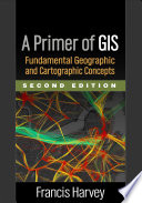 A primer of GIS : fundamental geographic and cartographic concepts /