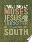 Moses, Jesus, and the trickster in the evangelical South / Paul Harvey.