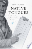 Native tongues : colonialism and race from encounter to the reservation / Sean P. Harvey.