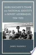 Khrushchev's thaw and national identity in Soviet Azerbaijan, 1954-1959 / Jamil Hasanli.