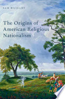 The origins of American religious nationalism / Sam Haselby.