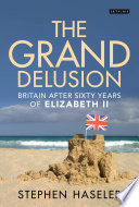 Grand Delusion, The : Britain After Sixty Years of Elizabeth II.