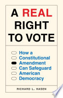 A real right to vote : how a constitutional amendment can safeguard American democracy / Richard L. Hasen.