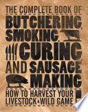 The complete book of butchering, smoking, curing, and sausage making : how to harvest your livestock & wild game /