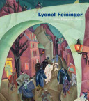 Lyonel Feininger : at the edge of the world / Barbara Haskell ; with essays by John Carlin [and others]
