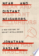 Near and distant neighbors : a new history of Soviet intelligence / Jonathan Haslam.