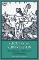 Success and suppression : Arabic sciences and philosophy in the Renaissance /