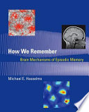 How we remember : brain mechanisms of episodic memory / Michael E. Hasselmo.