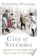 City of Streams : Galway Folklore and Folk Life in the 1930s.