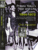 Private Yokoi's war and life on Guam, 1944-1972 the story of the Japanese imperial army's longest WWII survivor in the field and later life /