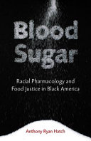 Blood sugar : racial pharmacology and food justice in Black America / Anthony Ryan Hatch.