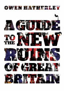 A guide to the new ruins of Great Britain / Owen Hatherley.