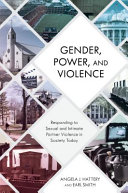 Gender, power, and violence : responding to sexual and intimate partner violence in society today / Angela J. Hattery and Earl Smith.