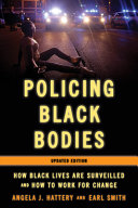 Policing Black bodies : how Black lives are surveilled and how to work for change / Angela J. Hattery and Earl Smith.