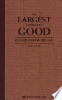 The largest amount of good : Quaker relief in Ireland, 1654-1921 /