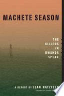 Machete season : the killers in Rwanda speak : a report /