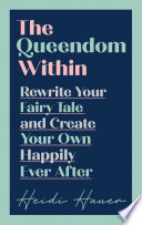 The queendom within : rewrite your fairy tale and create your own happily ever after / Heidi Hauer.