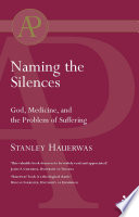 Naming the silences : God, medicine, and the problem of suffering / Stanley Hauerwas.