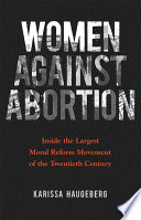 Women against abortion : inside the largest moral reform movement of the twentieth century /