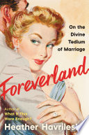 Foreverland : on the divine tedium of marriage / Heather Havrilesky.