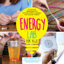 Energy lab for kids : 40 exciting experiments to explore, create, harness, and unleash energy /