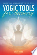 Yogic tools for recovery : a guide for working the twelve steps / Kyczy Hawk.