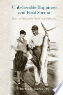 Unbelievable happiness and final sorrow : the Hemingway-Pfeiffer marriage / Ruth A. Hawkins.