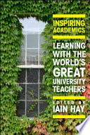 Inspiring academics learning with the world's great university teachers / Iain Hay.