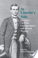 At Lincoln's side John Hay's Civil War correspondence and selected writings / edited by Michael Burlingame.