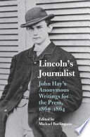 Lincoln's journalist John Hay's anonymous writings for the press, 1860-1864 / edited by Michael Burlingame.