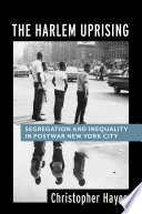 The Harlem uprising : segregation and inequality in postwar New York City / Christopher Hayes.