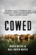 Cowed : the hidden impact of 93 million cows on America's health, economy, politics, culture, and environment / Denis Hayes & Gail Boyer Hayes.