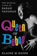 Queen of bebop : the musical lives of Sarah Vaughan / Elaine M. Hayes.