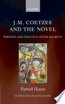 J.M. Coetzee and the novel : writing and politics afer Beckett / by Patrick Hayes.