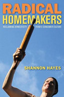 Radical homemakers : reclaiming domesticity from a consumer culture / Shannon Hayes.