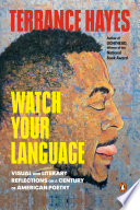 Watch your language : visual and literary reflections on a century of American poetry / Terrance Hayes.