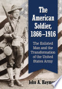 The American soldier, 1866/1916 : the enlisted man and the transformation of the United States Army /