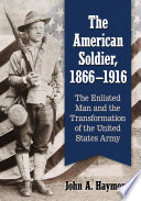 The American soldier, 1866/1916 : the enlisted man and the transformation of the United States Army / John A. Haymond.