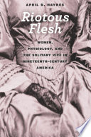 Riotous flesh : women, physiology, and the solitary vice in nineteenth-century America /