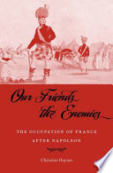 Our friends the enemies : the occupation of France after Napoleon / Christine Haynes.