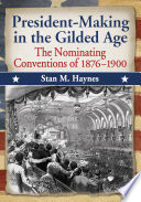 President-making in the Gilded Age : the nominating conventions of 1876-1900 /