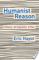 Humanist reason : a history. an argument. a plan. / Eric Hayot.